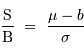 \displaystyle{\mathrm{S}\over\mathrm{B}} \ = \ {\mu-b\over \sigma}