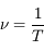  \nu = \frac{1}{T}