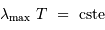 \lambda _{\mathrm{max}}\ T\ = \ \mathrm{cste}