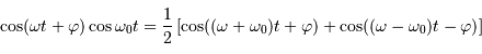 \cos( \omega t +\varphi) \cos \omega_0 t = {1\over 2} \left[ \cos \bigl( (\omega+\omega_0) t + \varphi \bigr) + \cos \bigl( (\omega-\omega_0)t-\varphi \bigr) \right]