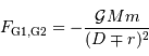 F _{\mathrm{G1,G2}} = -{{\cal G}Mm\over (D\mp r)^{2}}