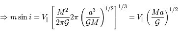 \Rightarrow m\sin i = V _{\mathrm{\parallel}}\left[{M^{2}\over 2\pi{\cal G}}2\pi\left({a^{3}\over {\cal G}M}\right)^{1/2}\right]^{1/3} = V _{\mathrm{\parallel}}\left({Ma\over {\cal G}}\right)^{1/2}