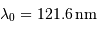 \lambda_0 = 121.6 {\,\mathrm{nm}}