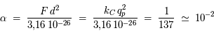 \alpha\;=\;\frac{F\,d^2}{3,\!16\,10^{-26}}\;=\;\frac{k_C\,q_{p}^{2}}{3,\!16\,10^{-26}}\;=\; {\frac{1}{137}\;\simeq\;10^{-2}