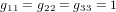 g_{11}=g_{22}=g_{33}=1