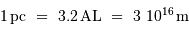 1 {\,\mathrm{pc}}\ =\ 3.2 {\,\mathrm{AL}}\ =\ 3 \ 10^{16} {\,\mathrm{m}}