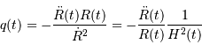 q(t) = -\displaystyle\frac{\ddot R(t) R(t)}{\dot R^2} = -\displaystyle\frac{\ddot R(t)}{R(t)} \displaystyle\frac{1}{H^2(t)}