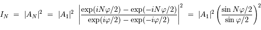 I_N\ =\ |A_N|^2 \ =\ |A_1|^2 \ \left|{ \exp (i N\varphi/2) - \exp (-i N\varphi/2) \over \exp (i \varphi/2) - \exp (-i \varphi/2) }\right|^2 \ =\ |A_1|^2 \left({ \sin N\varphi/2 \over \sin \varphi/2 }\right)^2