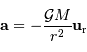 \mathbf{a} = -{ {\mathcal{G}} M\over r^{2}} \mathbf{u} _{\mathrm{r}}