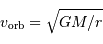 v _{\mathrm{orb}} = \sqrt{GM/r}