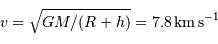 v = \sqrt{G M / (R+h)} = 7.8 {\,\mathrm{km\,s}}^{-1}