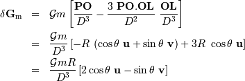 \begin{eqnarray*} \delta \mathbf{G} _{\mathrm{m}} &=& {{\cal G} m} \left[ { {\mathbf{PO}} \over {D}^{3}} - {3\ {\mathbf{PO}} . {\mathbf{OL}} \over {D}^{2}}\ { {\mathbf{OL}} \over {D}^{3}} \right]\\ &=& {{\cal G} m\over {D}^{3}} \left[-R\ (\cos\theta\ \mathbf{u} + \sin\theta\ \mathbf{v}) + 3 R\ \cos\theta\ \mathbf{u} \right]\\ &=& {{\cal G} m R\over {D}^{3}} \left[2 \cos \theta\ \mathbf{u} - \sin \theta\ \mathbf{v} \right]\\ \end{eqnarray*}