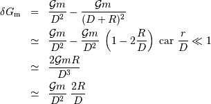 \begin{eqnarray*} \delta G _{\mathrm{m}}& =& {{\cal G}m\over D^{2}}-{{\cal G}m\over (D+R)^{2}}\\ & \simeq & {{\cal G}m\over D^{2}}-{{\cal G}m\over D^{2}}\ \left(1-2{R\over D}\right)\ \mathrm{ car }\ {r\over D} \ll 1 \\ & \simeq & {2{\cal G}mR\over D^{3}}\\ & \simeq & {{\cal G}m\over D^{2}} \ {2R\over D}\\ \end{eqnarray*}