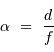 \alpha \ = \ {d\over f}