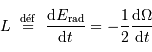 L \ \stackrel{\mathrm{d\acute ef}}{=}\ { {\mathrm{d}} E _{\mathrm{rad}} \over {\mathrm{d}} t} = -{1\over 2} { {\mathrm{d}} \Omega \over {\mathrm{d}} t}