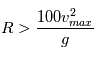 R > \frac{100 v_{max}^2}{g}