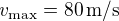 v_{\mathrm{max}} = 80\,\mathrm{m/s}