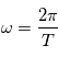 \omega=\frac{2\pi}{T}