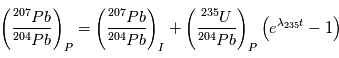 \left (\frac{{}^{207}Pb}{{}^{204}Pb} \right )_P = \left (\frac{{}^{207}Pb}{{}^{204}Pb} \right )_I + \left (\frac{{}^{235}U}{{}^{204}Pb} \right )_P  \left (e^{\lambda_{235}t} -1 \right ) 