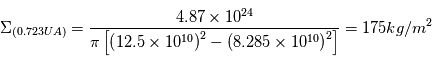 \Sigma_{(0.723UA)}=\frac{4.87\times10^{24}}{\pi\left[\left(12.5\times10^{10}\right)^{2}-\left(8.285\times10^{10}\right)^{2}\right]} = 175 kg/m^{2}