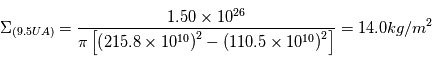 \Sigma_{(9.5UA)}=\frac{1.50\times10^{26}}{\pi\left[\left(215.8\times10^{10}\right)^{2}-\left(110.5\times10^{10}\right)^{2}\right]} = 14.0 kg/m^{2}