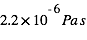 2.2*10^(-6)*Pa*s