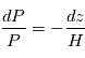 \frac{dP}{P} = - \frac{dz}{H}