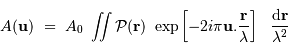 A ( \mathbf{u})\ =\ A_0 \ \int\!\!\!\int {\cal P}( \mathbf{r})\ \exp\left[ -2i\pi \mathbf{u}. { \mathbf{r} \over \lambda} \right]\ \ { {\mathrm{d}} \mathbf{r}\over \lambda^2}