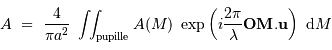 A \ =\ {4\over \pi a^2}\ \int\!\!\int _{\mathrm{pupille}} A(M)\ \exp\left( i{2\pi\over\lambda} {\mathbf{OM}}.{ \mathbf{u}}\right) \ {\mathrm{d}}{M}