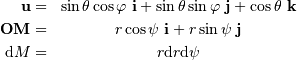 \begin{eqnarray*} \mathbf{u} =& \sin\theta \cos\varphi \ \mathbf{i} + \sin\theta \sin\varphi \ \mathbf{j} + \cos\theta\ \mathbf{k} \\ \mathbf{OM} =& r\cos\psi\ \mathbf{i} + r\sin\psi \ \mathbf{j} \\ {\mathrm{d}} M =& r {\mathrm{d}} r {\mathrm{d}} \psi \end{eqnarray*}