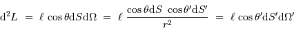 {\mathrm{d}}^2 L\ = \ \ell\ {\cos\theta {\mathrm{d}} S {\mathrm{d}} \Omega } \ =\ \ell \ {\cos\theta {\mathrm{d}} S\ \cos\theta' {\mathrm{d}} S'\over r^2} \ = \ \ell\ {\cos\theta' {\mathrm{d}} S' {\mathrm{d}} \Omega' }