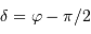 \delta = \varphi - \pi / 2