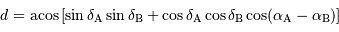 d = {\mathrm{acos}} \left[ \sin \delta _{\mathrm{A}} \sin \delta _{\mathrm{B}} + \cos \delta _{\mathrm{A}} \cos \delta _{\mathrm{B}} \cos( \alpha _{\mathrm{A}} - \alpha _{\mathrm{B}}) \right]