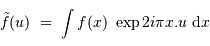 \tilde f (u) \ =\ \int f(x )\ \exp 2i\pi x .u \ {\mathrm{d}} x