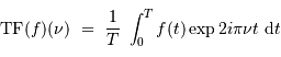 \mathrm{TF} (f) (\nu) \ =\ {1\over T}\ \int_0^T f(t ) \exp 2i\pi \nu t \ {\mathrm{d}} t